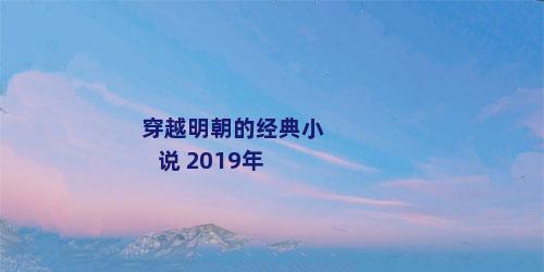 穿越明朝的经典小说 2019年